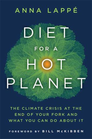 Diet for a Hot Planet: The Climate Crisis at the End of Your Fork and What You Can Do about It Lappe, Anna and McKibben, Bill