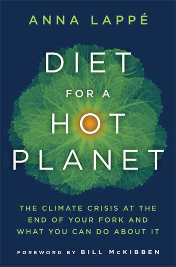 Diet for a Hot Planet: The Climate Crisis at the End of Your Fork and What You Can Do about It Lappe, Anna and McKibben, Bill