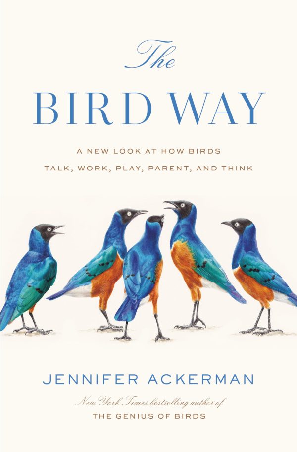 The Bird Way: A New Look at How Birds Talk, Work, Play, Parent, and Think Ackerman, Jennifer