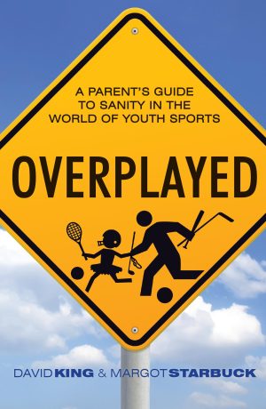 Overplayed: A Parent's Guide to Sanity in the World of Youth Sports [Paperback] King, David and Starbuck, Margot