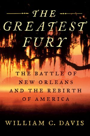 The Greatest Fury: The Battle of New Orleans and the Rebirth of America [Hardcover] Davis, William C