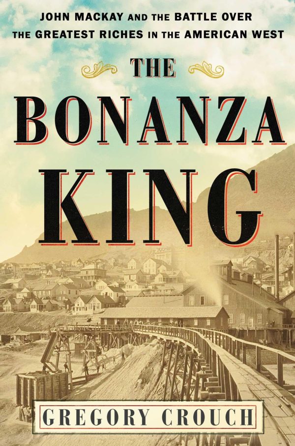 The Bonanza King: John Mackay and the Battle over the Greatest Riches in the American West [Hardcover] Crouch, Gregory