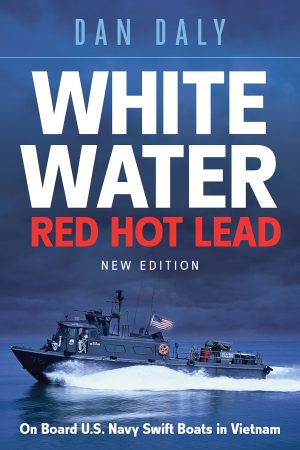 White Water Red Hot Lead: On Board U.S. Navy Swift Boats in Vietnam Daly, Dan