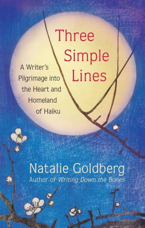 Three Simple Lines: A Writer’s Pilgrimage into the Heart and Homeland of Haiku [Hardcover] Goldberg, Natalie