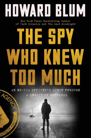 The Spy Who Knew Too Much: An Ex-CIA Officer's Quest Through a Legacy of Betrayal [Hardcover] Blum, Howard