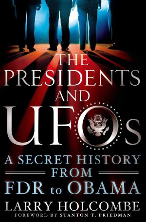 The Presidents and UFOs: A Secret History from FDR to Obama Holcombe, Larry and Friedman, Stanton T.