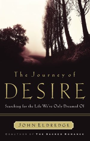 The Journey of Desire: Searching for the Life We've Only Dreamed of Eldredge, John