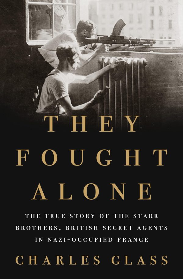 They Fought Alone: The True Story of the Starr Brothers, British Secret Agents in Nazi-Occupied France [Hardcover] Glass, Charles