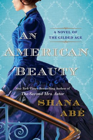 An American Beauty: A Novel of the Gilded Age Inspired by the True Story of Arabella Huntington Who Became the Richest Woman in the Country [Paperback] Abe, Shana