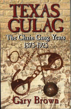 Texas Gulag: The Chain Gang Years 1875-1925 Brown, Gary