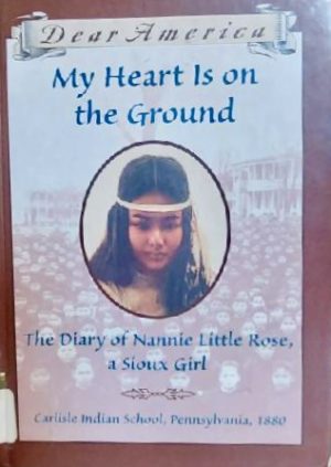 My Heart is on the Ground: the Diary of Nannie Little Rose, a Sioux Girl, Carlisle Indian School, Pennsylvania, 1880 Rinaldi, Ann