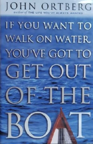 If You Want to Walk on Water, You've Got to Get Out of the Boat Ortberg, John