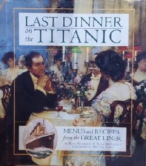 Last Dinner On the Titanic: Menus and Recipes from the Great Liner Rick Archbold; Dana McCauley and Walter Lord