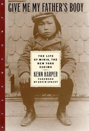 Give Me My Father's Body: The Life of Minik, the New York Eskimo Harper, Kenn and Spacey, Kevin