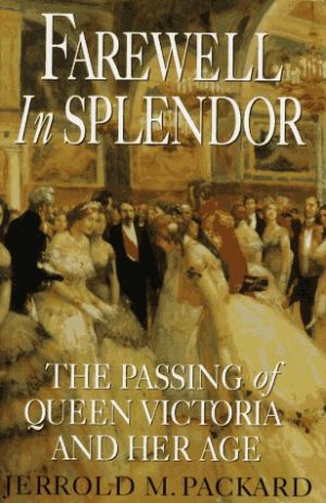 Farewell in Splendor: The Passing of Queen Victoria and Her Age Packard, Jerrold M.