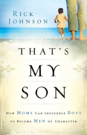 That's My Son: How Moms Can Influence Boys to Become Men of Character Johnson, Rick