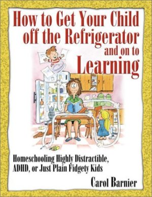 How to Get Your Child Off the Refrigerator and On to Learning Carol Barnier and Barnier, Carol