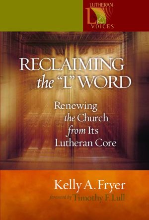 Reclaiming the "L" Word: Renewing the Church from Its Lutheran Core [Paperback] Fryer, Kelly A. and Lull, Timothy F.