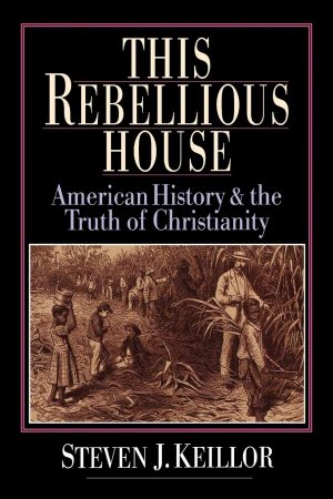 This Rebellious House: American History and the Truth of Christianity [Hardcover] Keillor, Steven J