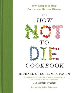 The How Not to Die Cookbook: 100+ Recipes to Help Prevent and Reverse Disease (International Edition) [Hardcover] Greger M.D. FACLM, Michael and Stone, Gene