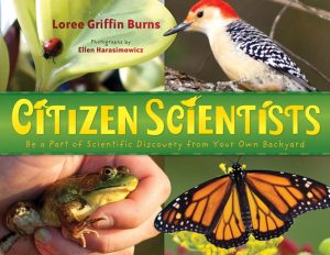 Citizen Scientists: Be a Part of Scientific Discovery from Your Own Backyard Loree Griffin Burns and Ellen Harasimowicz