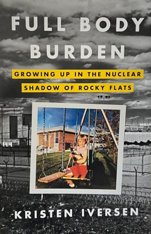 Full Body Burden: Growing Up in the Nuclear Shadow of Rocky Flats Iversen, Kristen