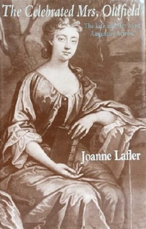 The Celebrated Mrs. Oldfield: The Life and Art of an Augustan Actress Joanne Lafler