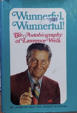 Wunnerful, Wunnerful! The Autobiography of Lawrence Welk Lawrence Welk and Bernice McGeehan