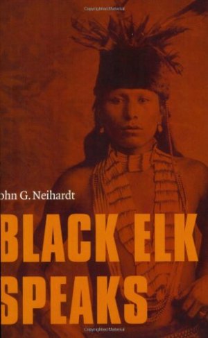 Black Elk Speaks: Being the Life Story of a Holy Man of the Oglala Sioux Nicholas Black Elk and John G. Neihardt
