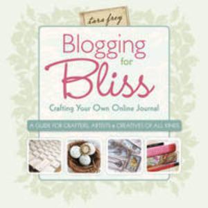 Blogging for Bliss: Crafting Your Own Online Journal: A Guide for Crafters, Artists & Creatives of all Kinds Frey, Tara