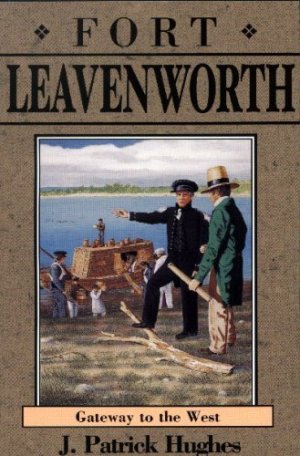 Fort Leavenworth: Gateway to the West (Kansas Forts Series, 8) Hughes, J. Patrick