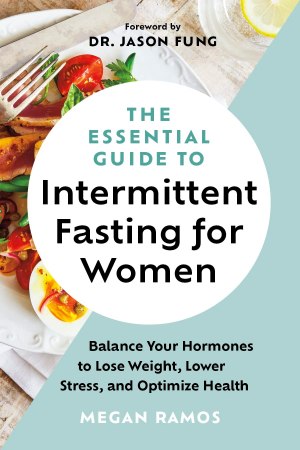 The Essential Guide to Intermittent Fasting for Women: Balance Your Hormones to Lose Weight, Lower Stress, and Optimize Health [Hardcover] Ramos, Megan and Fung, Dr. Jason