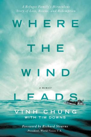 Where the Wind Leads: A Refugee Family's Miraculous Story of Loss, Rescue, and Redemption Chung, Dr. Vinh and Downs, Tim