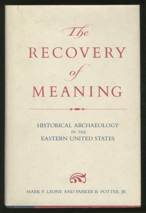 The Recovery of Meaning: Historical Archaeology in the Eastern United States (ANTHROPOLOGICAL SOCIETY OF WASHINGTON SERIES) Leone, Mark P. and Potter, Parker B.