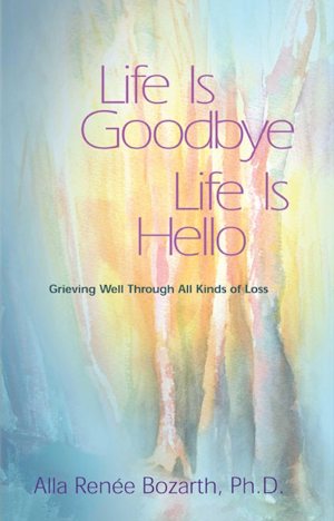 Life Is Goodbye Life Is Hello: Grieving Well Through All Kinds Of Loss [hardcover] Renee Bozarth Ph.D, Alla