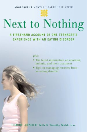 Next to Nothing: A Firsthand Account of One Teenager's Experience with an Eating Disorder (Adolescent Mental Health Initiative) [Paperback] Arnold, Carrie and Walsh, B. Timothy