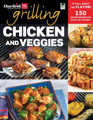 Char-Broil Grilling Chicken & Veggies (Creative Homeowner) 150 Delicious, Easy-to-Follow Recipes to Grill, BBQ, and Smoke Chicken, Vegetables, Sides, & Desserts, with Over 150 Color Photographs Editors of Creative Homeowner and Grilling