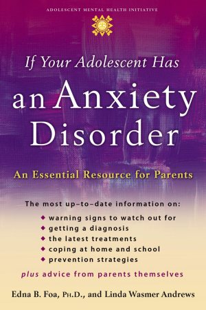 If Your Adolescent Has an Anxiety Disorder: An Essential Resource for Parents (Adolescent Mental Health Initiative) [Paperback] Foa, Edna B. and Andrews, Linda Wasmer