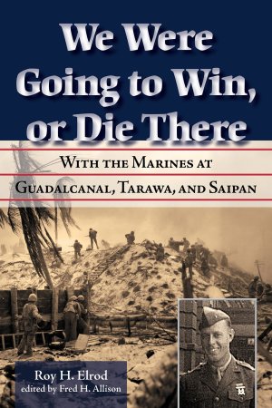 We Were Going to Win, Or Die There: With the Marines at Guadalcanal, Tarawa, and Saipan (Volume 10) (North Texas Military Biography and Memoir Series) [Hardcover] Elrod, Roy H and Allison, Fred H
