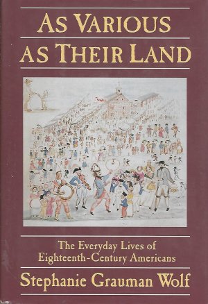 As Various As their Land: The Everyday Lives of Eighteenth-Century Americans Stephanie Grauman WOLF
