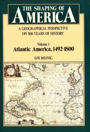 The Shaping of America: A Geographical Perspective on 500 Years of History, Vol. 1: Atlantic America, 1492-1800 (Paperback) [Paperback] Meinig, D. W.