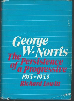 George W. Norris; The Persistence of a Progressive, 1913-1933. Lowitt, Richard