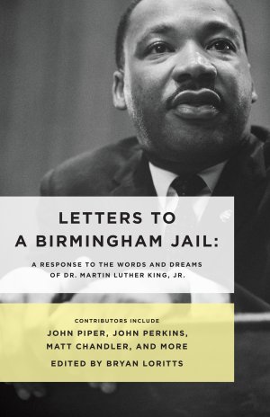 Letters to a Birmingham Jail: A Response to the Words and Dreams of Dr. Martin Luther King, Jr. [Paperback] Loritts, Bryan; Perkins, John; Loritts Jr, Crawford W; Piper, John; Chandler, Matt; Rah, Soong-Chan; Dates, Charlie; Tate, Albert; Willson, Sanders and Bryson, John