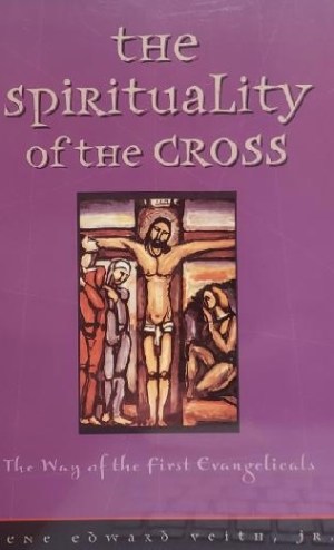 The Spirituality of the Cross: The Way of the First Evangelicals Veith, Gene Edward