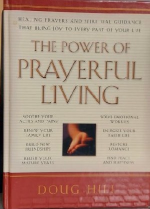 The Power of Prayerful Living: Healing Prayers and Spiritual Guidance That Bring Joy to Every Part of Your Life [Hardcover] Doug Hill