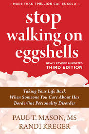 Stop Walking on Eggshells: Taking Your Life Back When Someone You Care About Has Borderline Personality Disorder Paul T. Mason and Randi Kreger