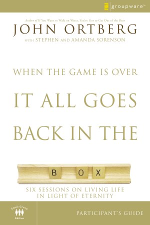 When the Game Is Over, It All Goes Back in the Box Bible Study Participant's Guide: Six Sessions on Living Life in the Light of Eternity Ortberg, John and Sorenson, Stephen and Amanda