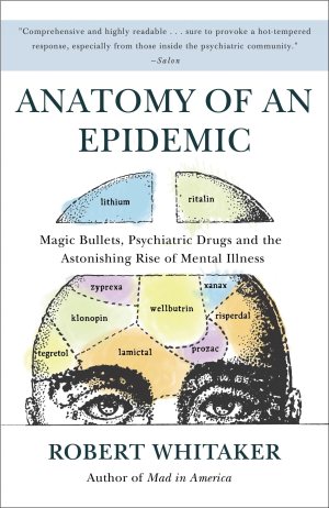 Anatomy of an Epidemic: Magic Bullets, Psychiatric Drugs, and the Astonishing Rise of Mental Illness in America [Paperback] Whitaker, Robert