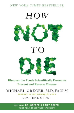 How Not to Die: Discover the Foods Scientifically Proven to Prevent and Reverse Disease [Hardcover] Greger M.D.  FACLM, Michael and Stone, Gene