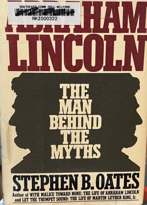 Abraham Lincoln, the man behind the myths Oates, Stephen B